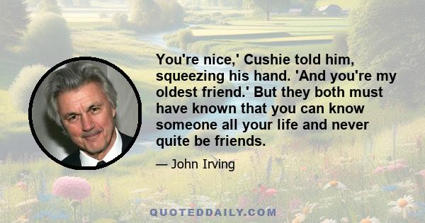 You're nice,' Cushie told him, squeezing his hand. 'And you're my oldest friend.' But they both must have known that you can know someone all your life and never quite be friends.