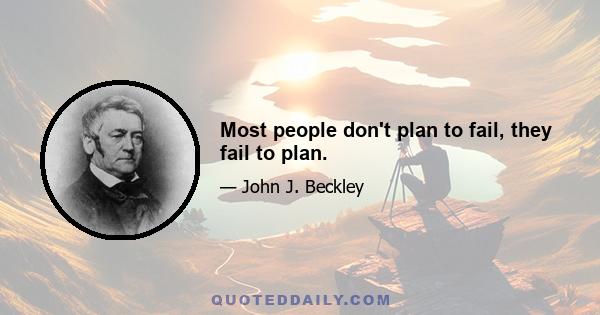 Most people don't plan to fail, they fail to plan.