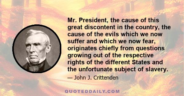 Mr. President, the cause of this great discontent in the country, the cause of the evils which we now suffer and which we now fear, originates chiefly from questions growing out of the respective rights of the different 