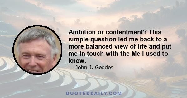 Ambition or contentment? This simple question led me back to a more balanced view of life and put me in touch with the Me I used to know.