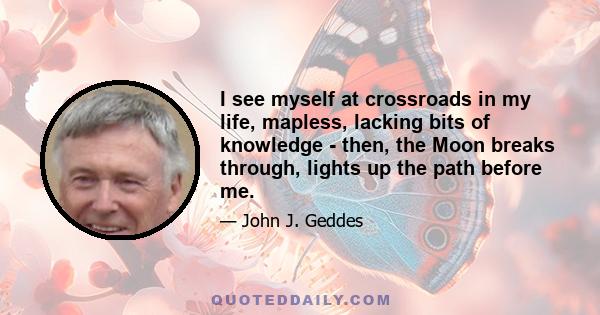 I see myself at crossroads in my life, mapless, lacking bits of knowledge - then, the Moon breaks through, lights up the path before me.