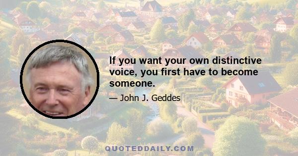 If you want your own distinctive voice, you first have to become someone.