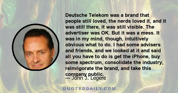 Deutsche Telekom was a brand that people still loved, the nerds loved it, and it was still there, it was still visible. The advertiser was OK. But it was a mess. It was in my mind, though, intuitively obvious what to