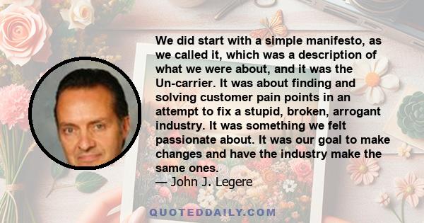 We did start with a simple manifesto, as we called it, which was a description of what we were about, and it was the Un-carrier. It was about finding and solving customer pain points in an attempt to fix a stupid,