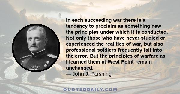 In each succeeding war there is a tendency to proclaim as something new the principles under which it is conducted. Not only those who have never studied or experienced the realities of war, but also professional