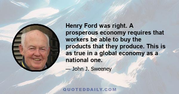 Henry Ford was right. A prosperous economy requires that workers be able to buy the products that they produce. This is as true in a global economy as a national one.