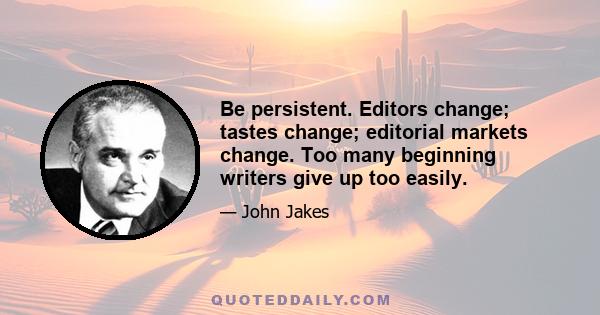 Be persistent. Editors change; tastes change; editorial markets change. Too many beginning writers give up too easily.