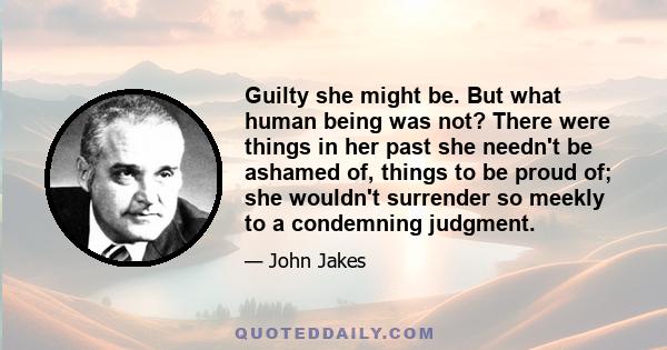 Guilty she might be. But what human being was not? There were things in her past she needn't be ashamed of, things to be proud of; she wouldn't surrender so meekly to a condemning judgment.