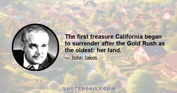 The first treasure California began to surrender after the Gold Rush as the oldest: her land.