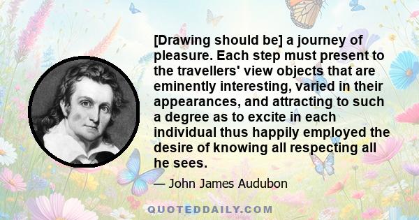 [Drawing should be] a journey of pleasure. Each step must present to the travellers' view objects that are eminently interesting, varied in their appearances, and attracting to such a degree as to excite in each