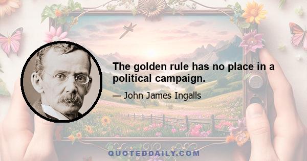 The golden rule has no place in a political campaign.