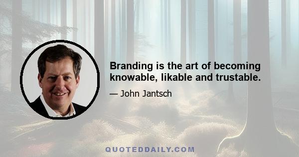 Branding is the art of becoming knowable, likable and trustable.