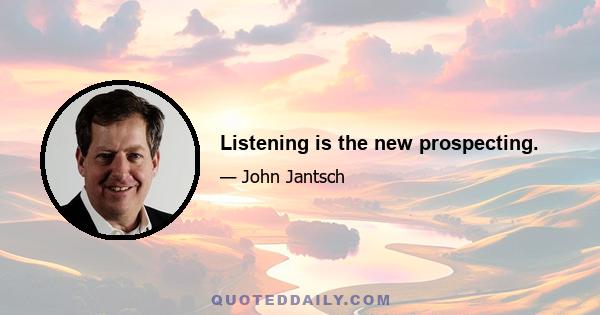 Listening is the new prospecting.