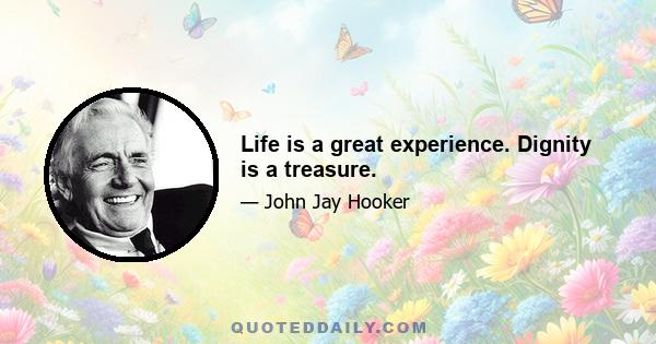 Life is a great experience. Dignity is a treasure.