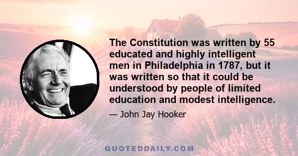 The Constitution was written by 55 educated and highly intelligent men in Philadelphia in 1787, but it was written so that it could be understood by people of limited education and modest intelligence.