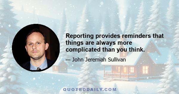 Reporting provides reminders that things are always more complicated than you think.