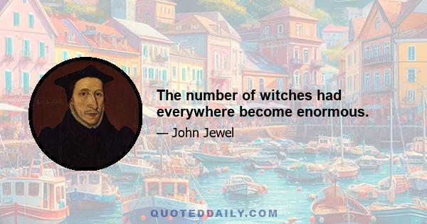 The number of witches had everywhere become enormous.