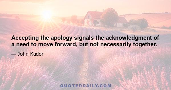 Accepting the apology signals the acknowledgment of a need to move forward, but not necessarily together.