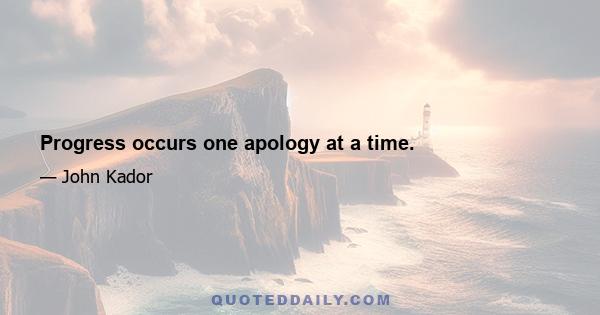 Progress occurs one apology at a time.