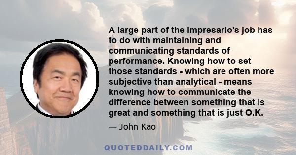 A large part of the impresario's job has to do with maintaining and communicating standards of performance. Knowing how to set those standards - which are often more subjective than analytical - means knowing how to