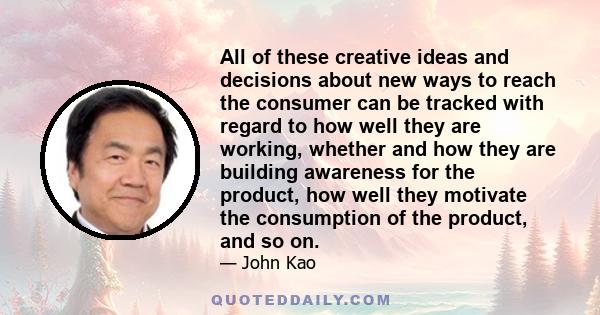 All of these creative ideas and decisions about new ways to reach the consumer can be tracked with regard to how well they are working, whether and how they are building awareness for the product, how well they motivate 