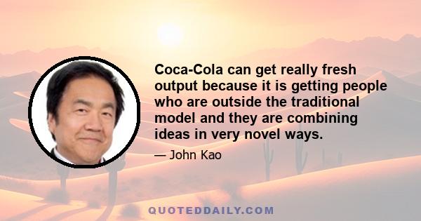 Coca-Cola can get really fresh output because it is getting people who are outside the traditional model and they are combining ideas in very novel ways.