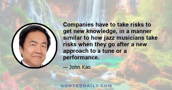 Companies have to take risks to get new knowledge, in a manner similar to how jazz musicians take risks when they go after a new approach to a tune or a performance.