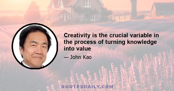 Creativity is the crucial variable in the process of turning knowledge into value