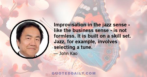 Improvisation in the jazz sense - like the business sense - is not formless. It is built on a skill set. Jazz, for example, involves selecting a tune.