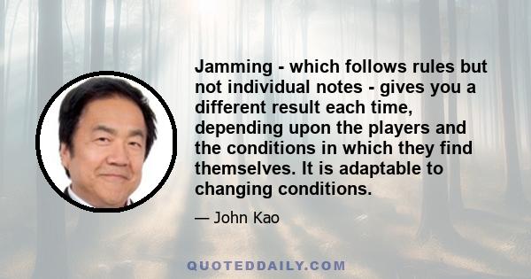 Jamming - which follows rules but not individual notes - gives you a different result each time, depending upon the players and the conditions in which they find themselves. It is adaptable to changing conditions.