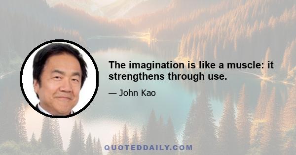 The imagination is like a muscle: it strengthens through use.