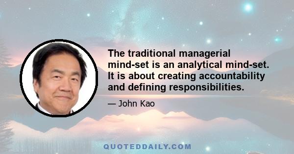 The traditional managerial mind-set is an analytical mind-set. It is about creating accountability and defining responsibilities.