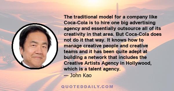 The traditional model for a company like Coca-Cola is to hire one big advertising agency and essentially outsource all of its creativity in that area. But Coca-Cola does not do it that way. It knows how to manage