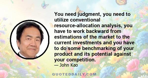 You need judgment, you need to utilize conventional resource-allocation analysis, you have to work backward from estimations of the market to the current investments and you have to do some benchmarking of your product