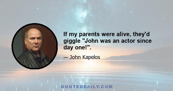 If my parents were alive, they'd giggle John was an actor since day one!.