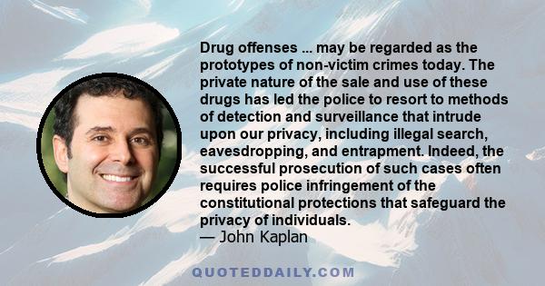 Drug offenses ... may be regarded as the prototypes of non-victim crimes today. The private nature of the sale and use of these drugs has led the police to resort to methods of detection and surveillance that intrude