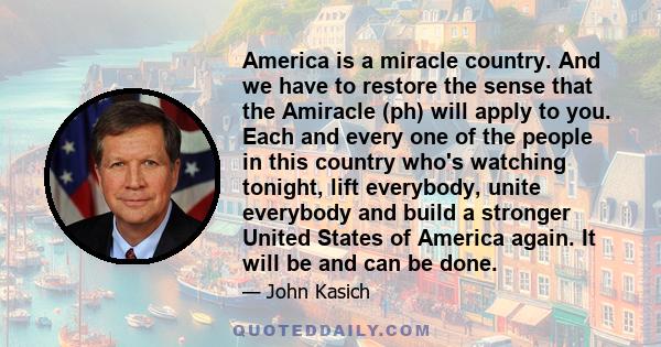 America is a miracle country. And we have to restore the sense that the Amiracle (ph) will apply to you. Each and every one of the people in this country who's watching tonight, lift everybody, unite everybody and build 