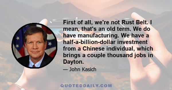 First of all, we're not Rust Belt. I mean, that's an old term. We do have manufacturing. We have a half-a-billion-dollar investment from a Chinese individual, which brings a couple thousand jobs in Dayton.