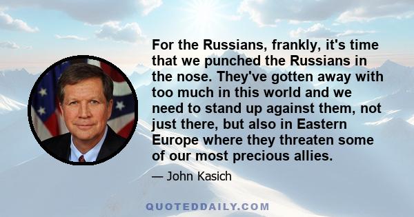 For the Russians, frankly, it's time that we punched the Russians in the nose. They've gotten away with too much in this world and we need to stand up against them, not just there, but also in Eastern Europe where they