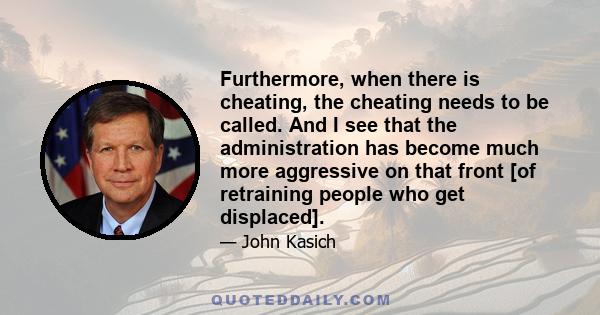 Furthermore, when there is cheating, the cheating needs to be called. And I see that the administration has become much more aggressive on that front [of retraining people who get displaced].