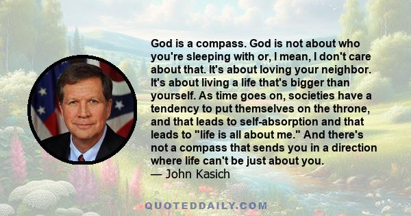 God is a compass. God is not about who you're sleeping with or, I mean, I don't care about that. It's about loving your neighbor. It's about living a life that's bigger than yourself. As time goes on, societies have a