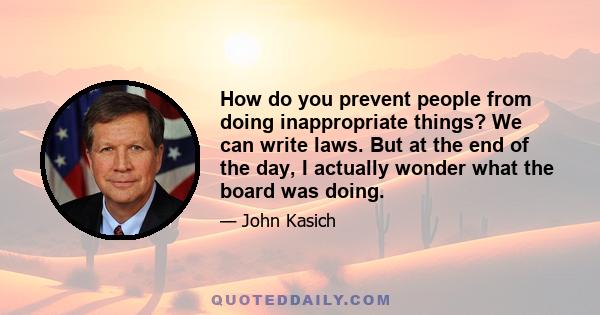 How do you prevent people from doing inappropriate things? We can write laws. But at the end of the day, I actually wonder what the board was doing.