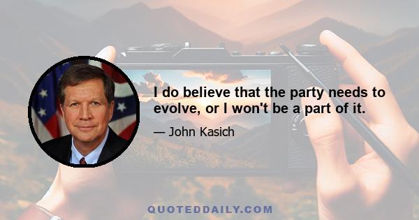 I do believe that the party needs to evolve, or I won't be a part of it.