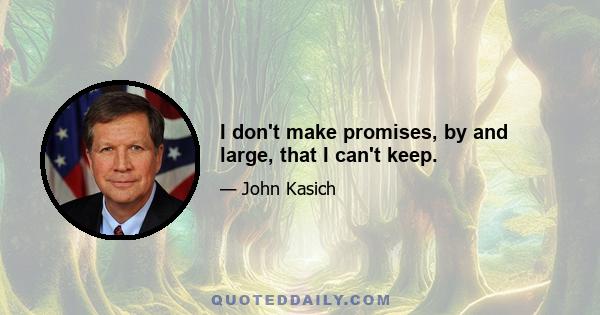 I don't make promises, by and large, that I can't keep.