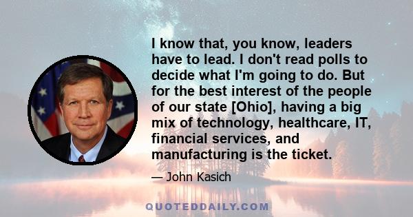 I know that, you know, leaders have to lead. I don't read polls to decide what I'm going to do. But for the best interest of the people of our state [Ohio], having a big mix of technology, healthcare, IT, financial