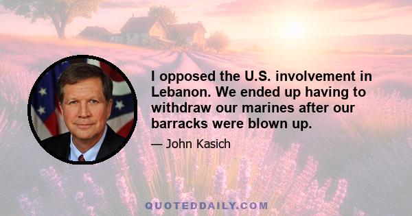 I opposed the U.S. involvement in Lebanon. We ended up having to withdraw our marines after our barracks were blown up.