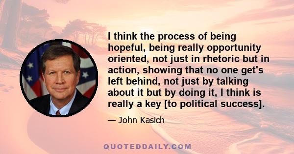 I think the process of being hopeful, being really opportunity oriented, not just in rhetoric but in action, showing that no one get's left behind, not just by talking about it but by doing it, I think is really a key