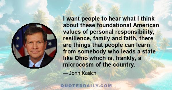 I want people to hear what I think about these foundational American values of personal responsibility, resilience, family and faith, there are things that people can learn from somebody who leads a state like Ohio