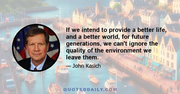 If we intend to provide a better life, and a better world, for future generations, we can't ignore the quality of the environment we leave them.