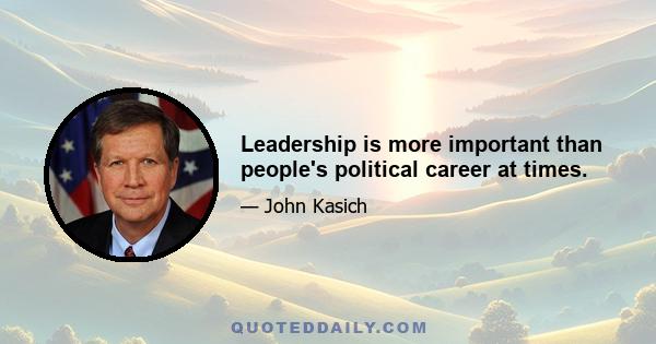 Leadership is more important than people's political career at times.